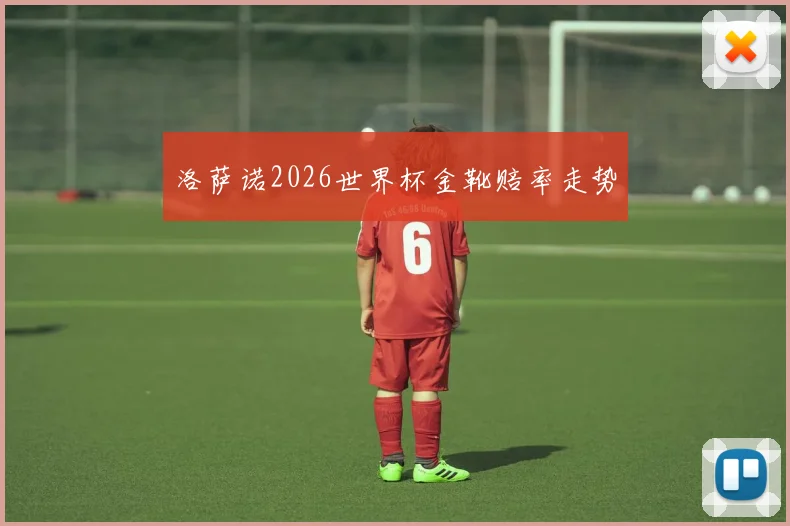 洛萨诺2026世界杯金靴赔率走势
