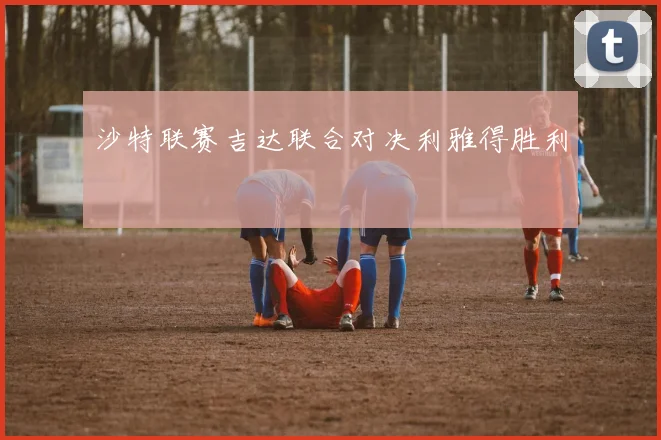 沙特联赛吉达联合对决利雅得胜利