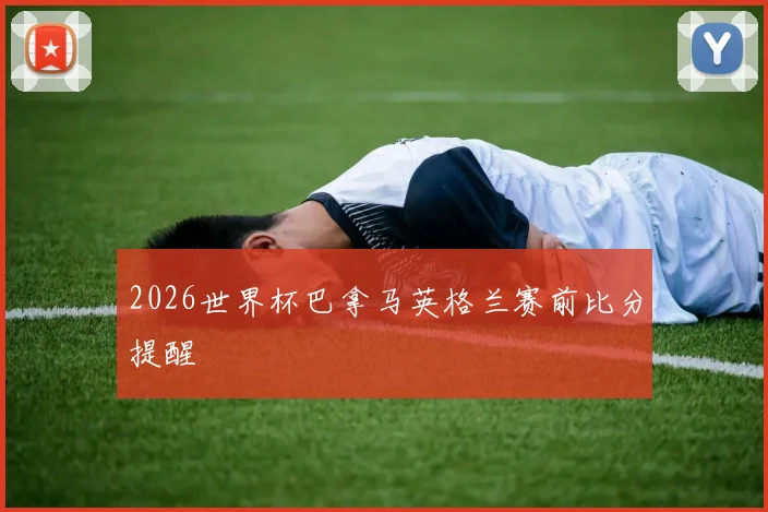 2026世界杯巴拿马英格兰赛前比分提醒