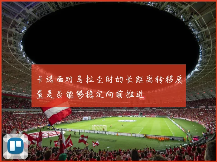 卡诺面对乌拉圭时的长距离转移质量是否能够稳定向前推进