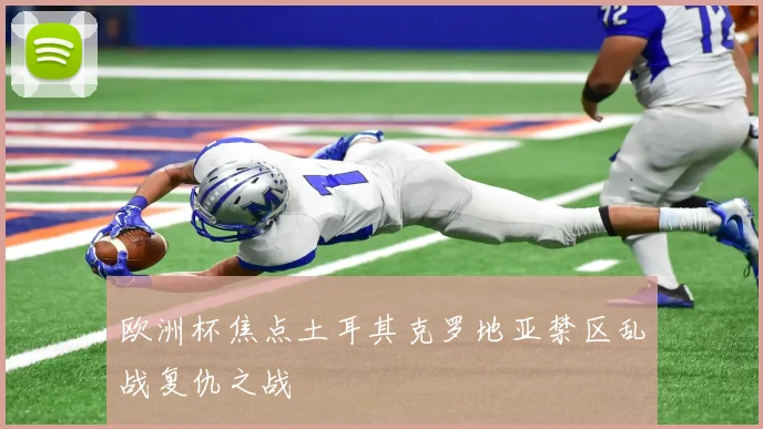 欧洲杯焦点土耳其克罗地亚禁区乱战复仇之战