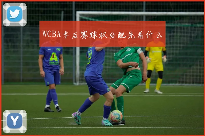 WCBA季后赛球权分配先看什么