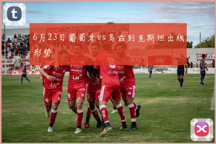 6月23日葡萄牙vs乌兹别克斯坦出线形势