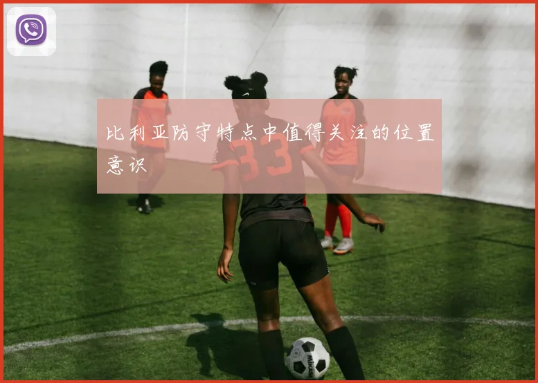 比利亚防守特点中值得关注的位置意识