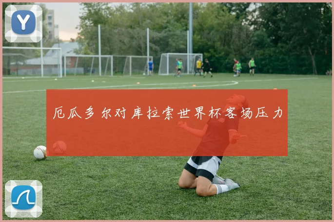 厄瓜多尔对库拉索世界杯客场压力