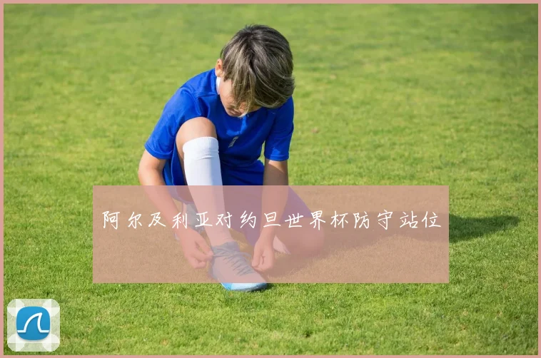 阿尔及利亚对约旦世界杯防守站位