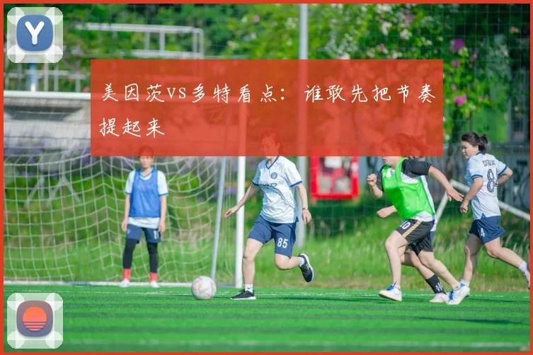 美因茨vs多特看点:谁敢先把节奏提起来