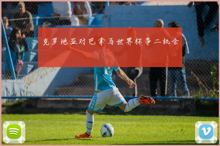 克罗地亚对巴拿马世界杯争二机会