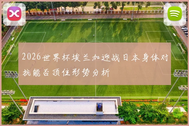 2026世界杯埃兰加迎战日本身体对抗能否顶住形势分析