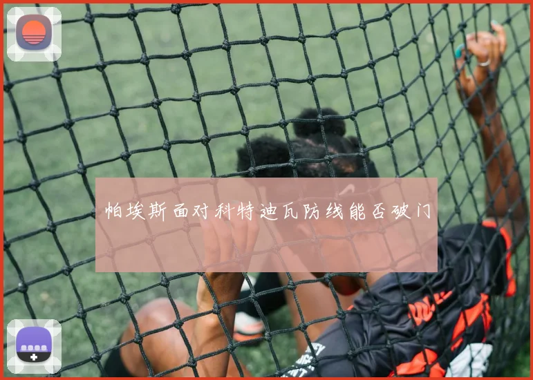 帕埃斯面对科特迪瓦防线能否破门