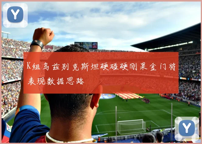 K组乌兹别克斯坦硬碰硬刚果金门将表现数据思路