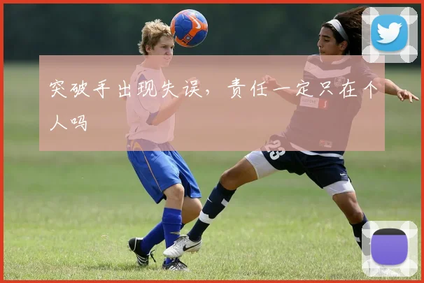 突破手出现失误，责任一定只在个人吗