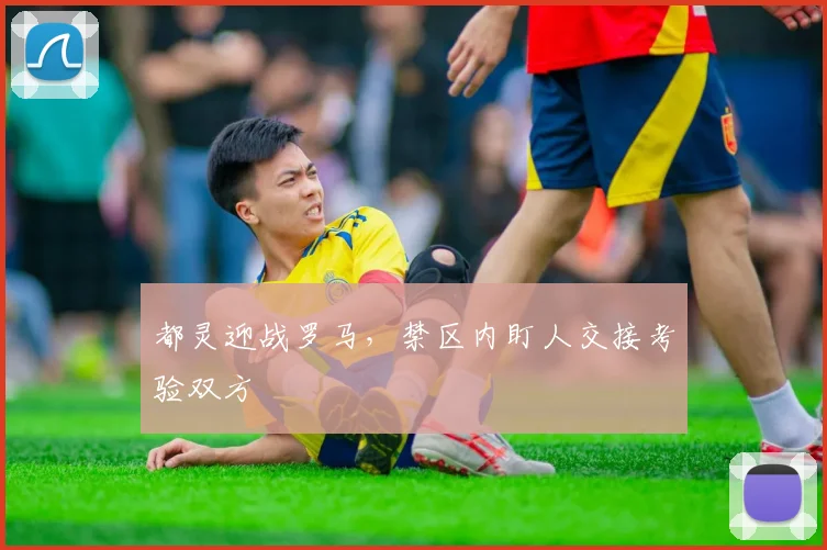 都灵迎战罗马，禁区内盯人交接考验双方