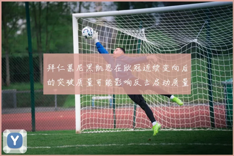 拜仁慕尼黑凯恩在欧冠连续变向后的突破质量可能影响反击启动质量