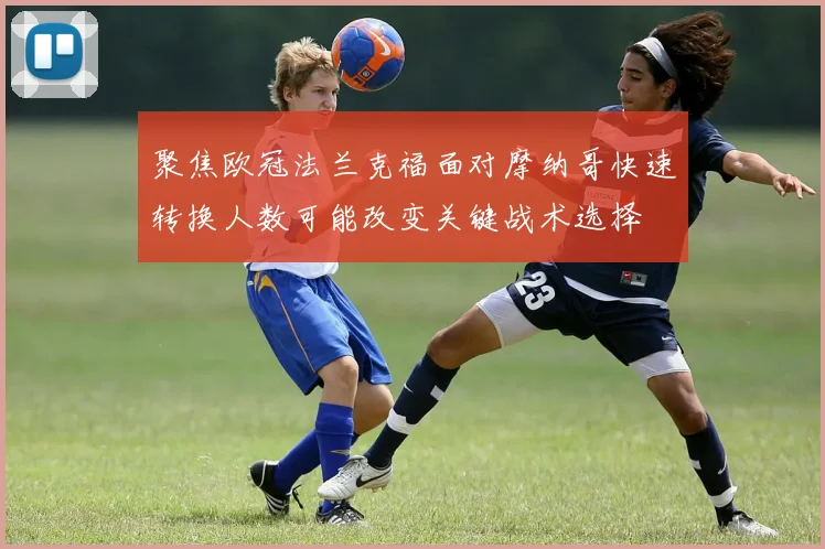 聚焦欧冠法兰克福面对摩纳哥快速转换人数可能改变关键战术选择