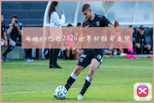 海地vs巴西2026世界杯赔率走势