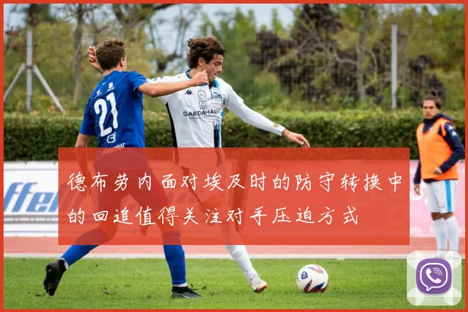 德布劳内面对埃及时的防守转换中的回追值得关注对手压迫方式