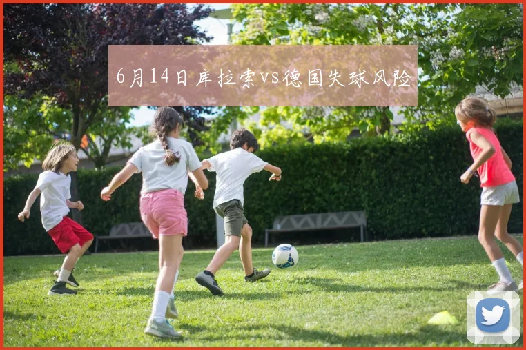 6月14日库拉索vs德国失球风险